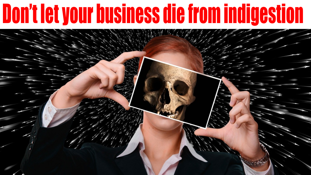 Don’t let your business die from indigestion