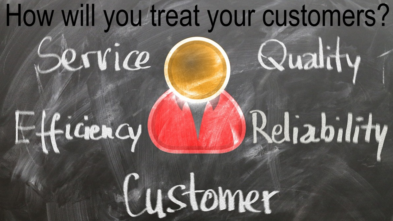 How will you treat your customers?